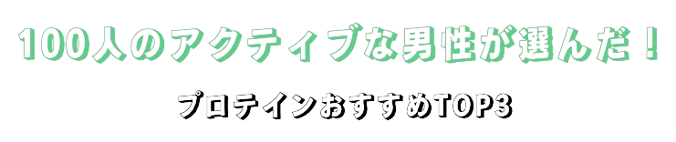 100人のアクティブな男性が選んだ！プロテインおすすめTOP3